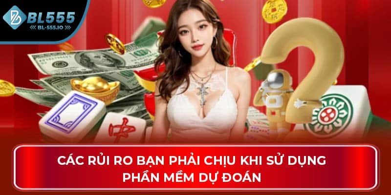 Các rủi ro bạn phải chịu khi sử dụng phần mềm dự đoán